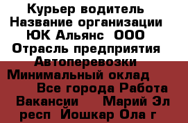 Курьер-водитель › Название организации ­ ЮК Альянс, ООО › Отрасль предприятия ­ Автоперевозки › Минимальный оклад ­ 15 000 - Все города Работа » Вакансии   . Марий Эл респ.,Йошкар-Ола г.